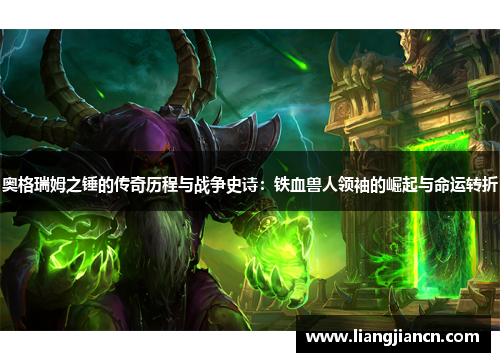 奥格瑞姆之锤的传奇历程与战争史诗：铁血兽人领袖的崛起与命运转折